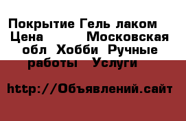 Покрытие Гель лаком  › Цена ­ 300 - Московская обл. Хобби. Ручные работы » Услуги   